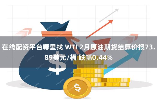 在线配资平台哪里找 WTI 2月原油期货结算价报73.89美元/桶 跌幅0.44%