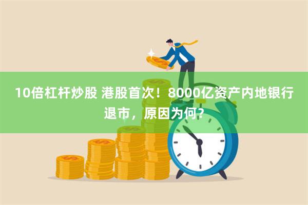 10倍杠杆炒股 港股首次！8000亿资产内地银行退市，原因为何？