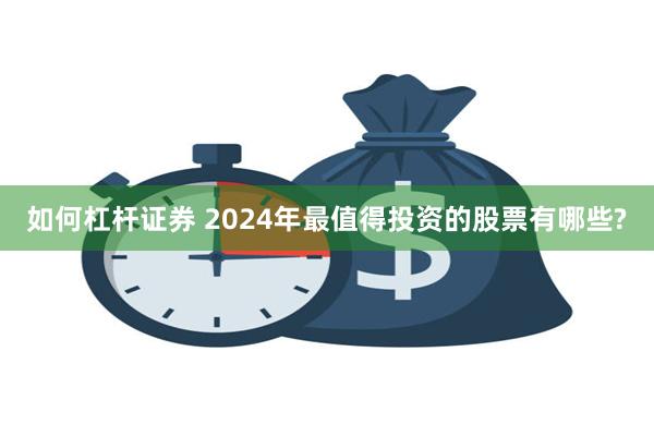 如何杠杆证券 2024年最值得投资的股票有哪些?