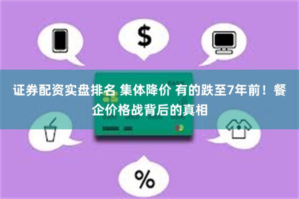 证券配资实盘排名 集体降价 有的跌至7年前！餐企价格战背后的真相