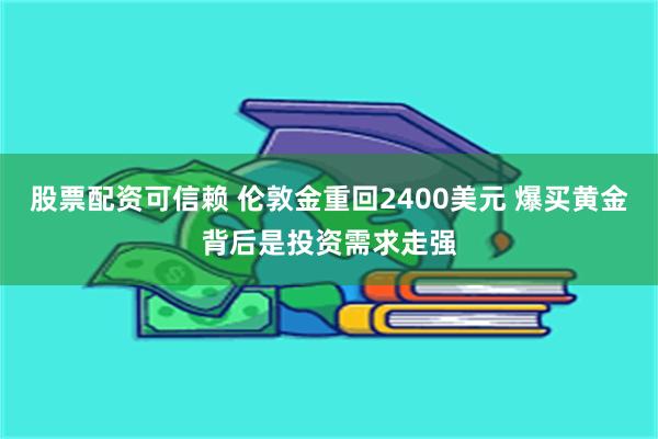 股票配资可信赖 伦敦金重回2400美元 爆买黄金背后是投资需求走强