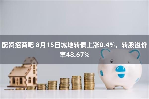 配资招商吧 8月15日城地转债上涨0.4%，转股溢价率48.67%