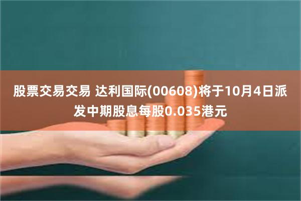 股票交易交易 达利国际(00608)将于10月4日派发中期股息每股0.035港元