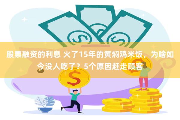 股票融资的利息 火了15年的黄焖鸡米饭，为啥如今没人吃了？5个原因赶走顾客