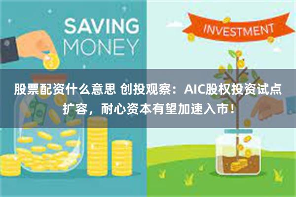 股票配资什么意思 创投观察：AIC股权投资试点扩容，耐心资本有望加速入市！