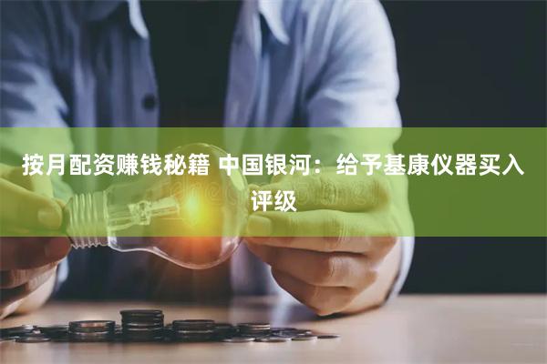 按月配资赚钱秘籍 中国银河：给予基康仪器买入评级