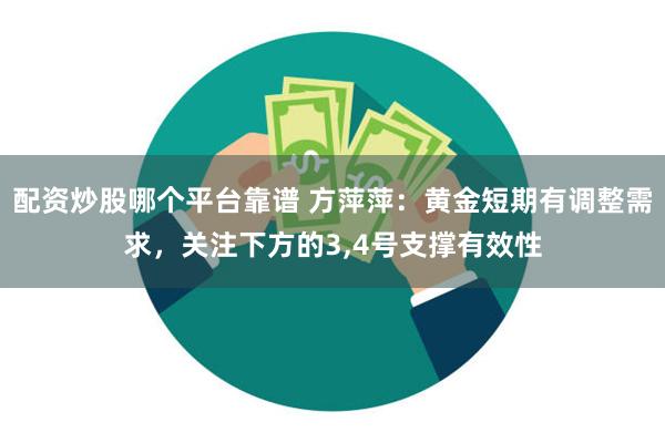 配资炒股哪个平台靠谱 方萍萍：黄金短期有调整需求，关注下方的3,4号支撑有效性