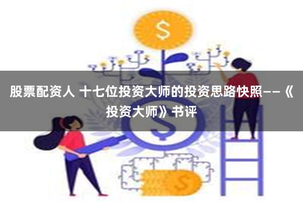 股票配资人 十七位投资大师的投资思路快照——《投资大师》书评