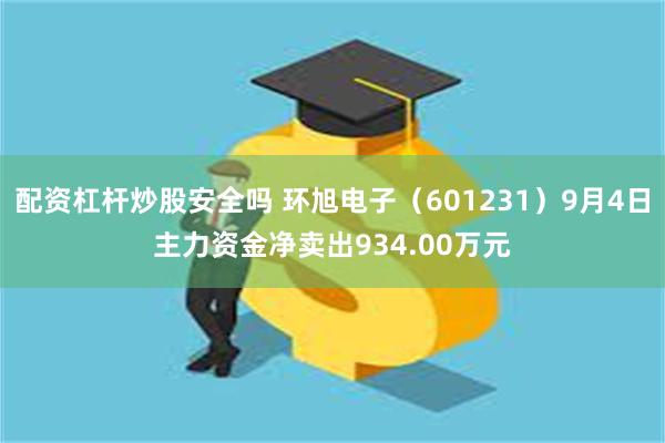 配资杠杆炒股安全吗 环旭电子（601231）9月4日主力资金净卖出934.00万元