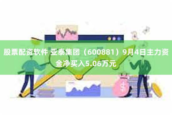 股票配资软件 亚泰集团（600881）9月4日主力资金净买入5.06万元