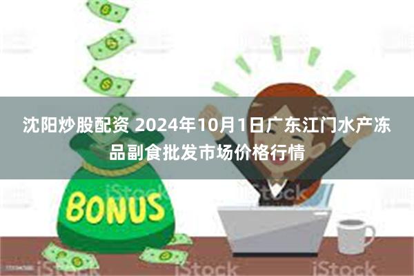 沈阳炒股配资 2024年10月1日广东江门水产冻品副食批发市场价格行情