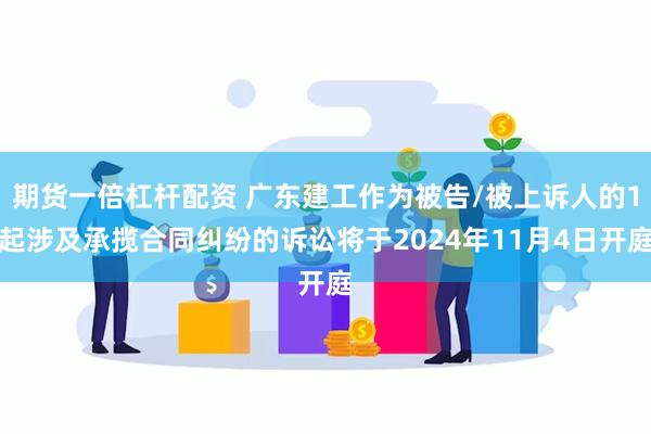 期货一倍杠杆配资 广东建工作为被告/被上诉人的1起涉及承揽合同纠纷的诉讼将于2024年11月4日开庭