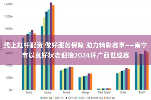 线上杠杆配资 做好服务保障 助力精彩赛事——南宁市以良好状态迎接2024环广西世巡赛