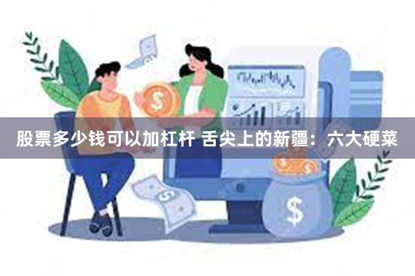 股票多少钱可以加杠杆 舌尖上的新疆：六大硬菜