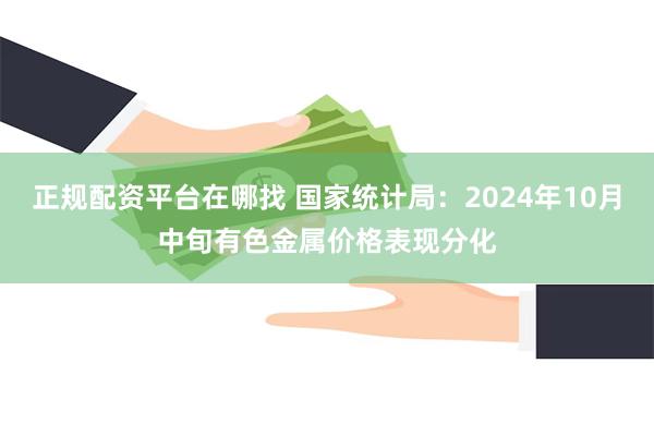 正规配资平台在哪找 国家统计局：2024年10月中旬有色金属价格表现分化