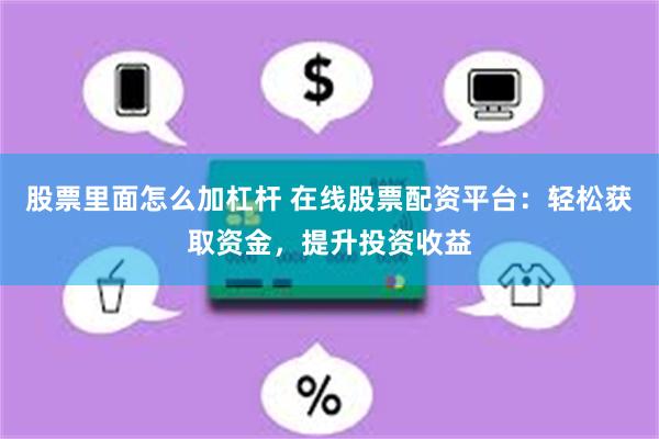 股票里面怎么加杠杆 在线股票配资平台：轻松获取资金，提升投资收益