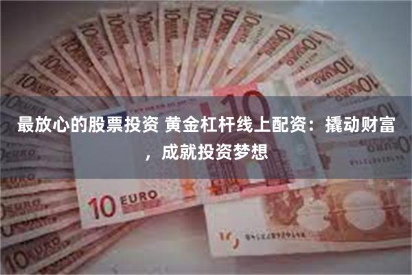 最放心的股票投资 黄金杠杆线上配资：撬动财富，成就投资梦想