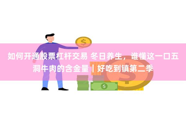 如何开通股票杠杆交易 冬日养生，谁懂这一口五洞牛肉的含金量｜好吃到镇第二季