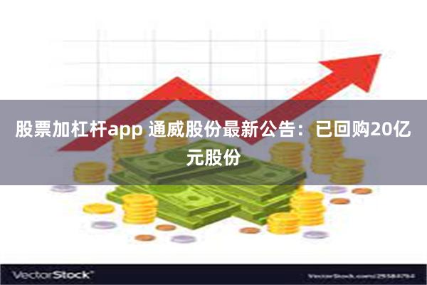 股票加杠杆app 通威股份最新公告：已回购20亿元股份