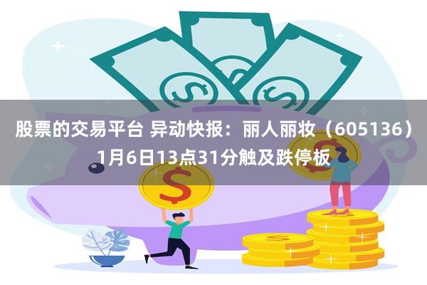 股票的交易平台 异动快报：丽人丽妆（605136）1月6日13点31分触及跌停板