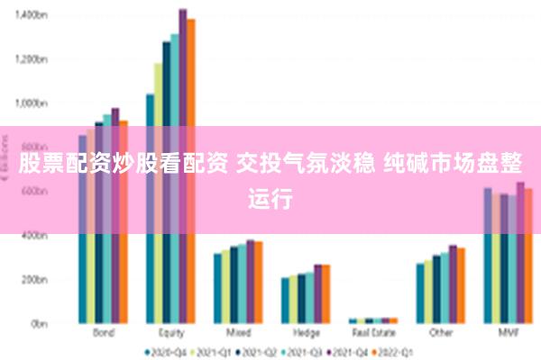 股票配资炒股看配资 交投气氛淡稳 纯碱市场盘整运行