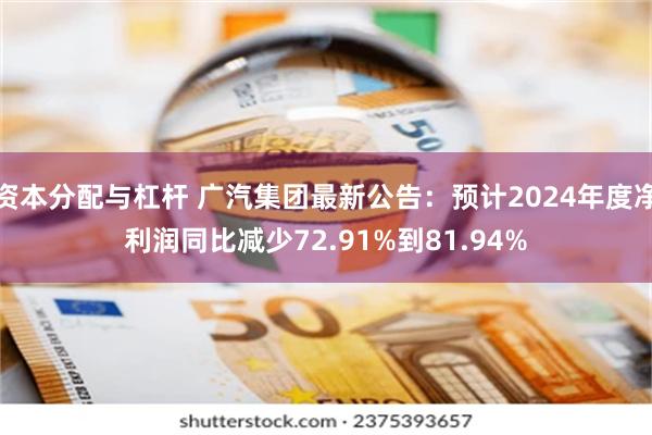 资本分配与杠杆 广汽集团最新公告：预计2024年度净利润同比减少72.91%到81.94%