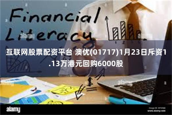 互联网股票配资平台 澳优(01717)1月23日斥资1.13万港元回购6000股