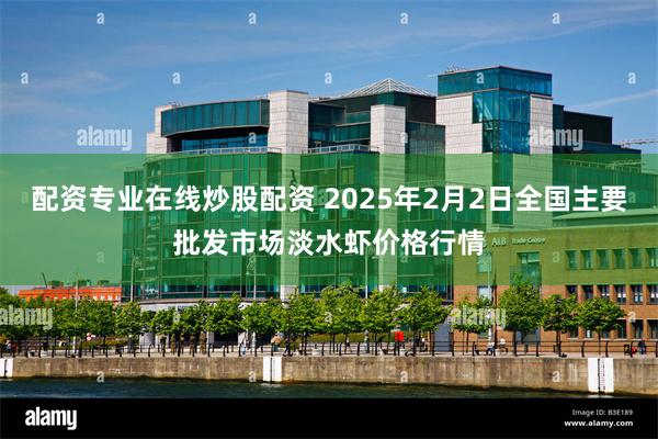 配资专业在线炒股配资 2025年2月2日全国主要批发市场淡水虾价格行情