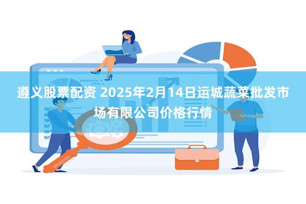 遵义股票配资 2025年2月14日运城蔬菜批发市场有限公司价格行情