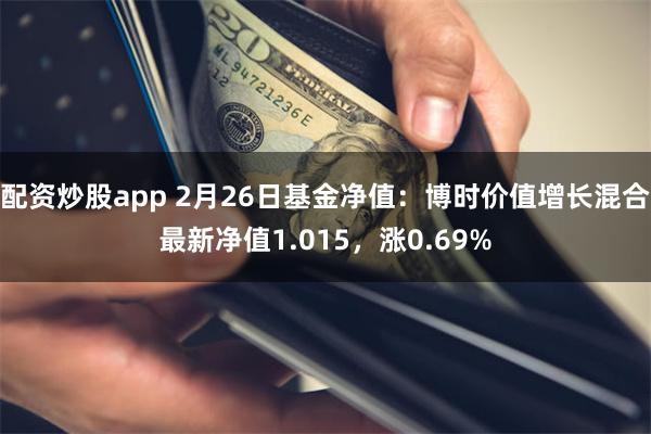 配资炒股app 2月26日基金净值：博时价值增长混合最新净值1.015，涨0.69%