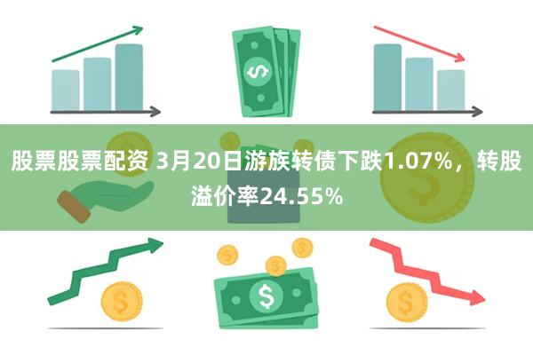 股票股票配资 3月20日游族转债下跌1.07%，转股溢价率24.55%